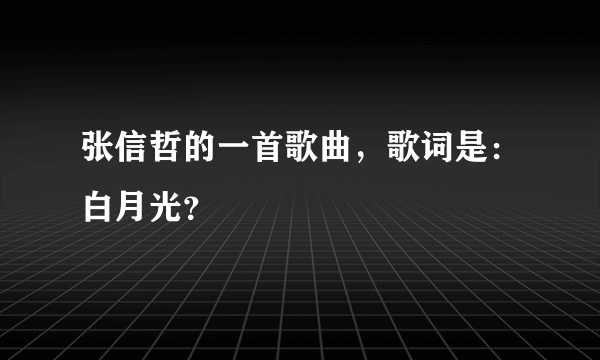 张信哲的一首歌曲，歌词是：白月光？