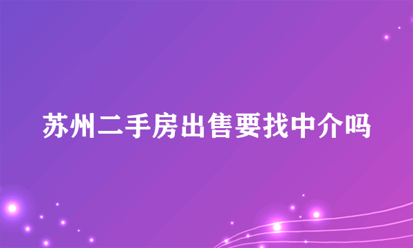 苏州二手房出售要找中介吗