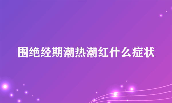 围绝经期潮热潮红什么症状