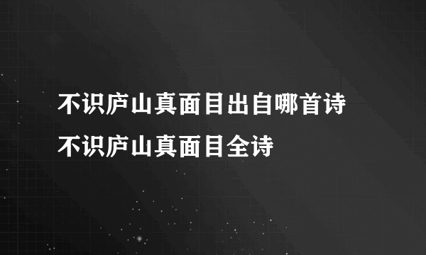 不识庐山真面目出自哪首诗 不识庐山真面目全诗