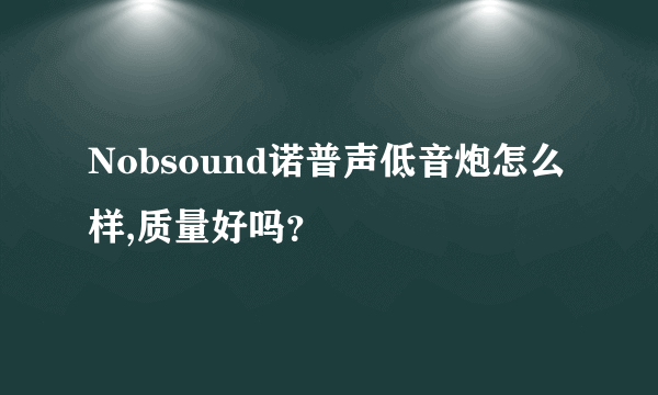 Nobsound诺普声低音炮怎么样,质量好吗？