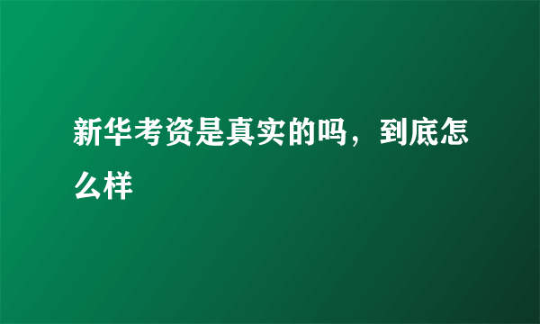 新华考资是真实的吗，到底怎么样