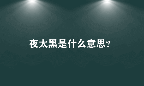 夜太黑是什么意思？