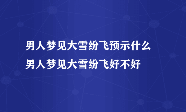 男人梦见大雪纷飞预示什么 男人梦见大雪纷飞好不好