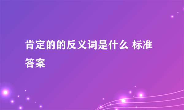 肯定的的反义词是什么 标准答案