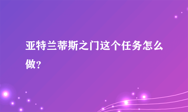 亚特兰蒂斯之门这个任务怎么做？