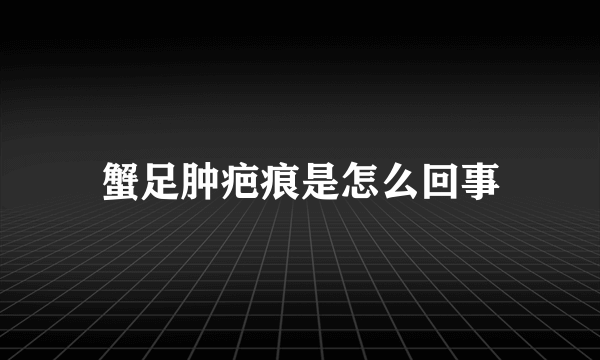 蟹足肿疤痕是怎么回事