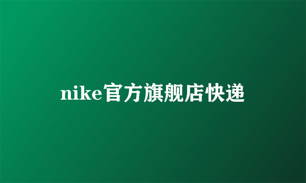 nike官方旗舰店快递