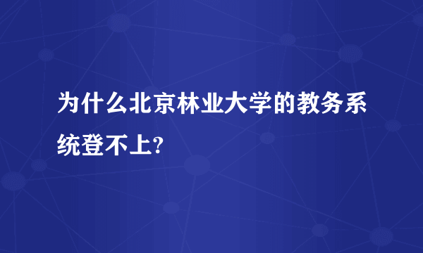 为什么北京林业大学的教务系统登不上?