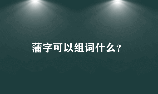 蒲字可以组词什么？