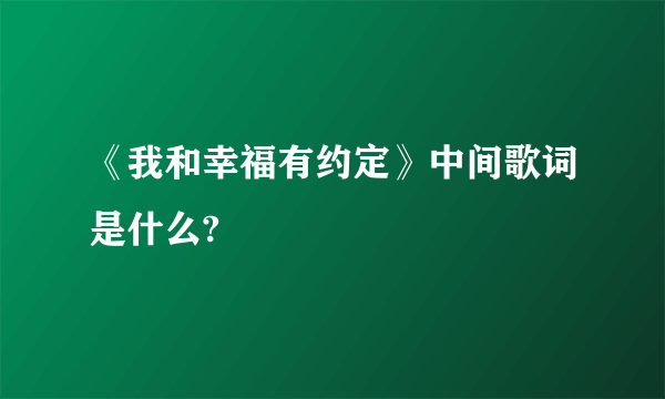 《我和幸福有约定》中间歌词是什么?