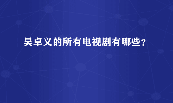 吴卓义的所有电视剧有哪些？