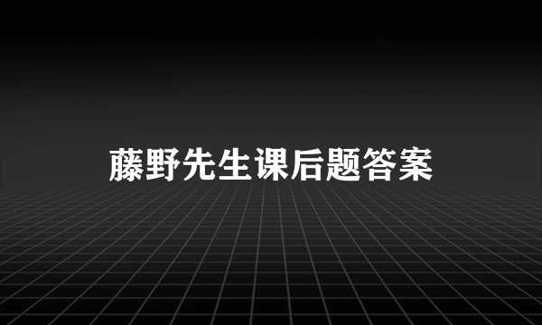 藤野先生课后题答案