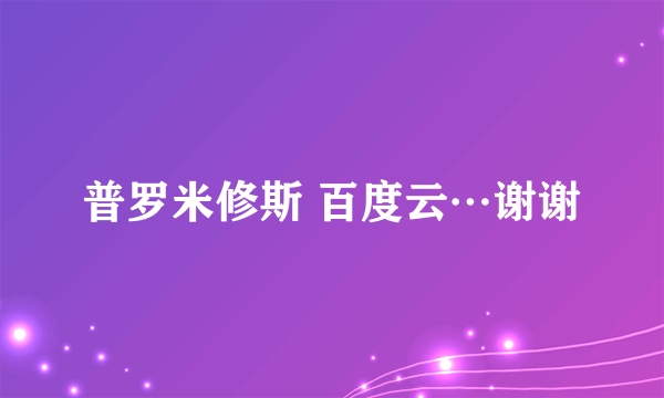 普罗米修斯 百度云…谢谢