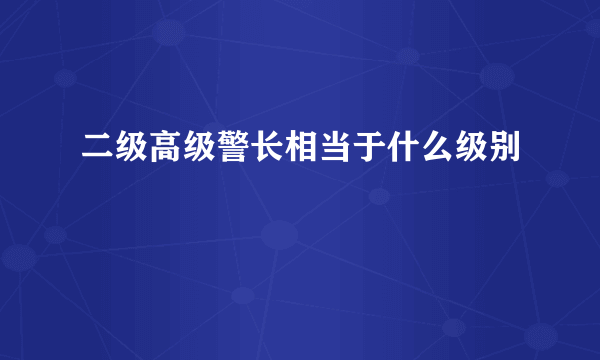 二级高级警长相当于什么级别