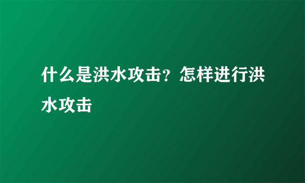 什么是洪水攻击？怎样进行洪水攻击