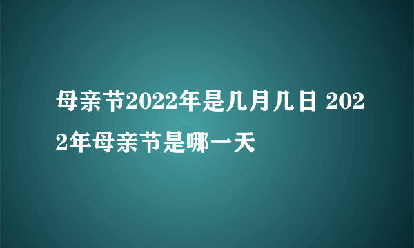 母亲节2022年是几月几日 2022年母亲节是哪一天