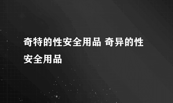 奇特的性安全用品 奇异的性安全用品