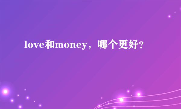 love和money，哪个更好？