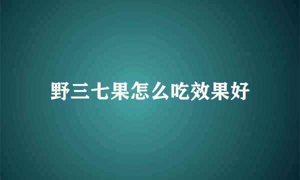 野三七果怎么吃效果好