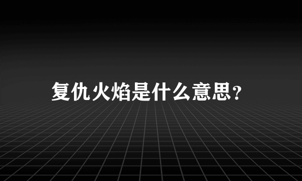 复仇火焰是什么意思？