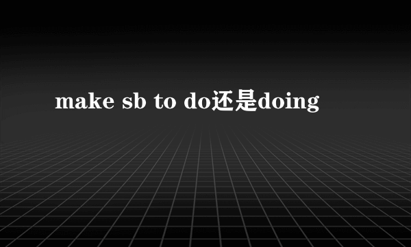 make sb to do还是doing