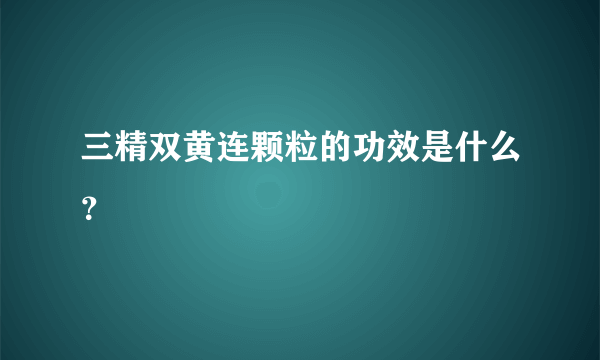 三精双黄连颗粒的功效是什么？