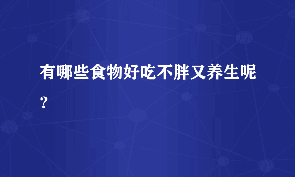 有哪些食物好吃不胖又养生呢？