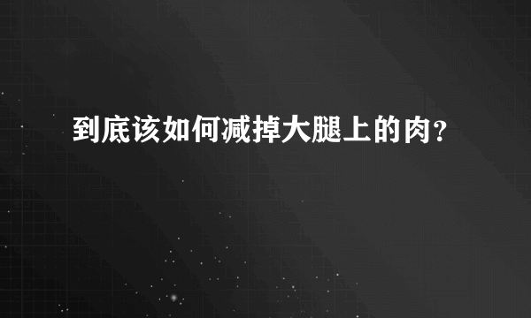 到底该如何减掉大腿上的肉？