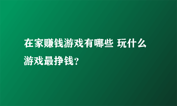 在家赚钱游戏有哪些 玩什么游戏最挣钱？