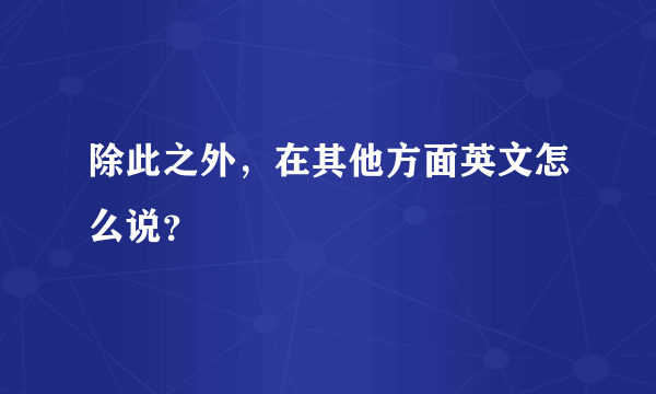 除此之外，在其他方面英文怎么说？