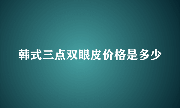 韩式三点双眼皮价格是多少