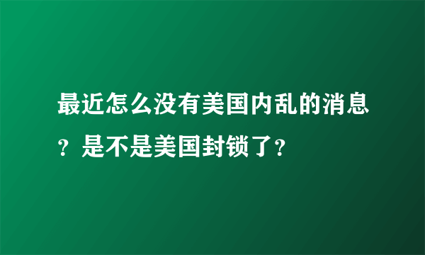 最近怎么没有美国内乱的消息？是不是美国封锁了？