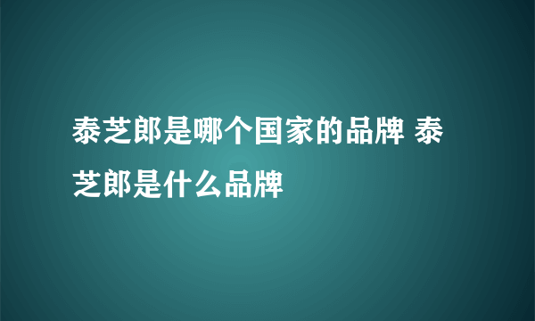 泰芝郎是哪个国家的品牌 泰芝郎是什么品牌