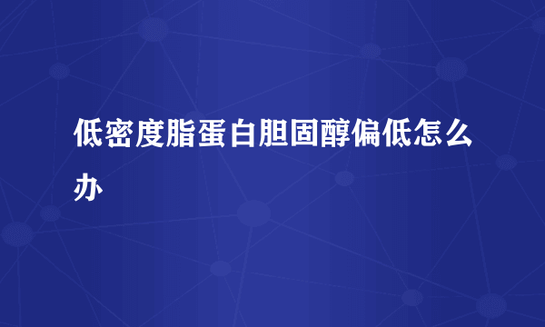 低密度脂蛋白胆固醇偏低怎么办