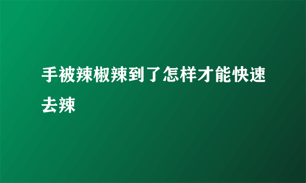 手被辣椒辣到了怎样才能快速去辣