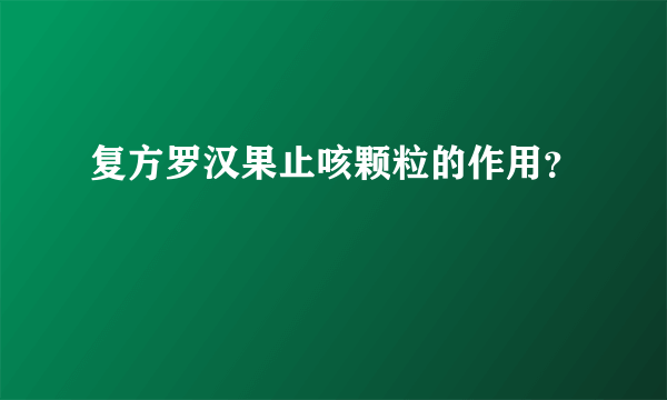 复方罗汉果止咳颗粒的作用？