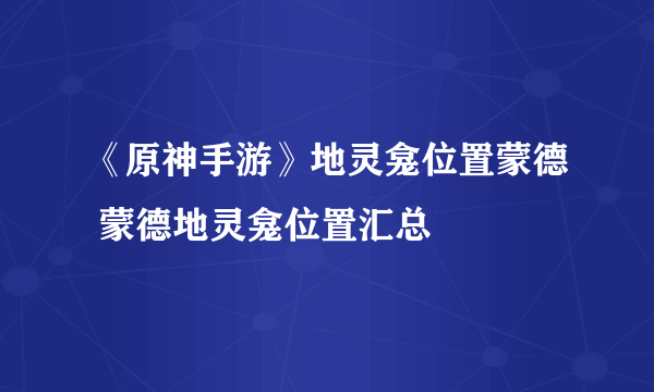 《原神手游》地灵龛位置蒙德 蒙德地灵龛位置汇总