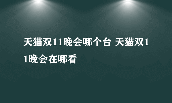 天猫双11晚会哪个台 天猫双11晚会在哪看