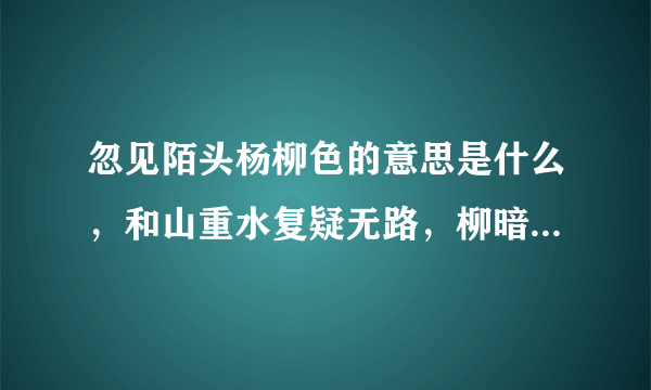 忽见陌头杨柳色的意思是什么，和山重水复疑无路，柳暗花明又一村的意思一样吗，如果用它写作文可以怎么写