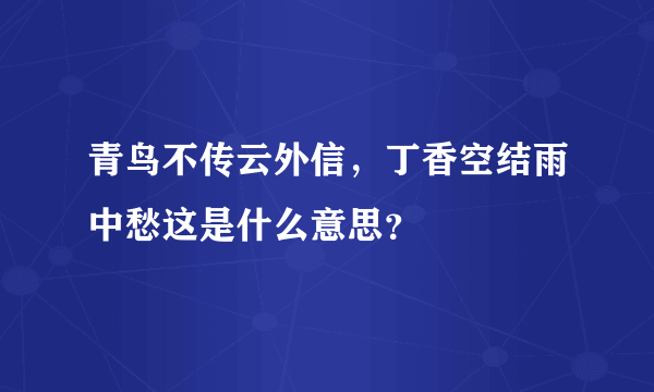 青鸟不传云外信，丁香空结雨中愁这是什么意思？