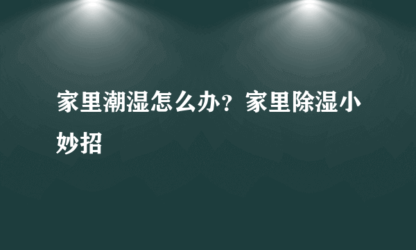 家里潮湿怎么办？家里除湿小妙招