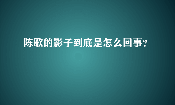 陈歌的影子到底是怎么回事？