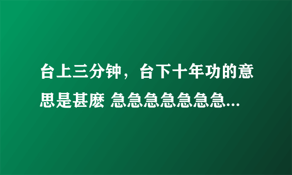 台上三分钟，台下十年功的意思是甚麽 急急急急急急急急急急急急