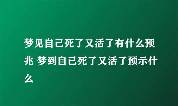 梦见自己死了又活了有什么预兆 梦到自己死了又活了预示什么