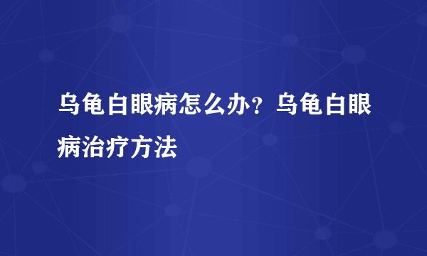 乌龟白眼病怎么办？乌龟白眼病治疗方法