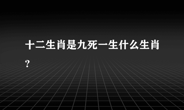 十二生肖是九死一生什么生肖？