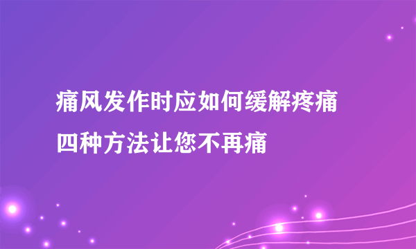 痛风发作时应如何缓解疼痛 四种方法让您不再痛