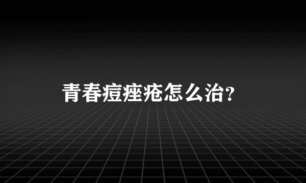 青春痘痤疮怎么治？