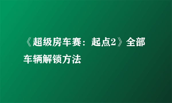 《超级房车赛：起点2》全部车辆解锁方法